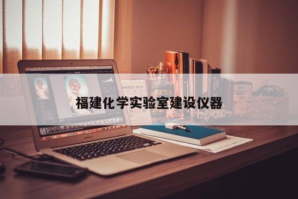 福建化學(xué)實(shí)驗(yàn)室建設(shè)儀器